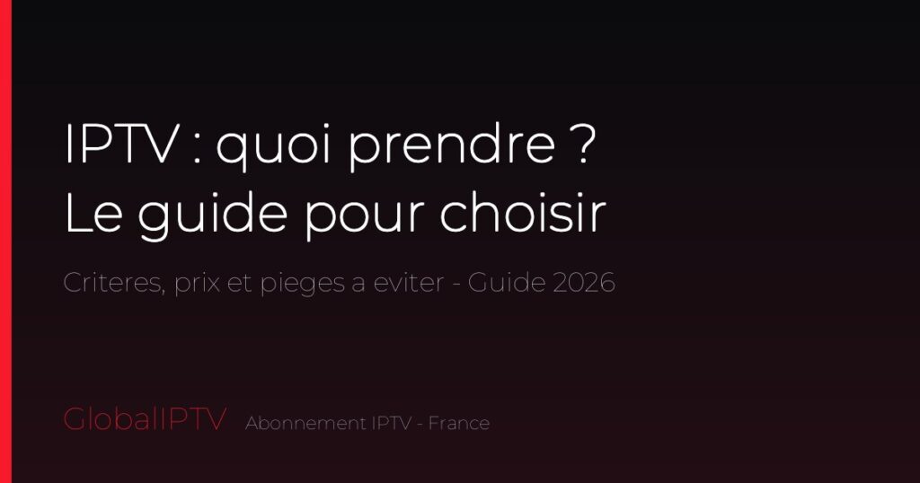IPTV quoi prendre — le guide GlobalIPTV pour bien choisir